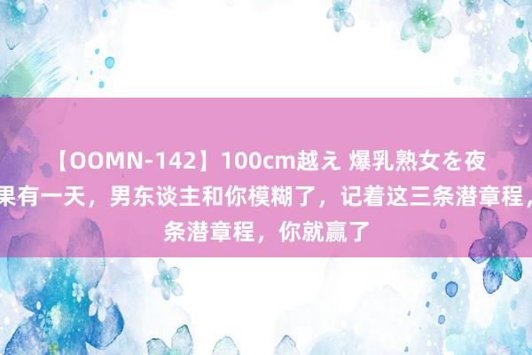 【OOMN-142】100cm越え 爆乳熟女を夜這う！ 如果有一天，男东谈主和你模糊了，记着这三条潜章程，你就赢了