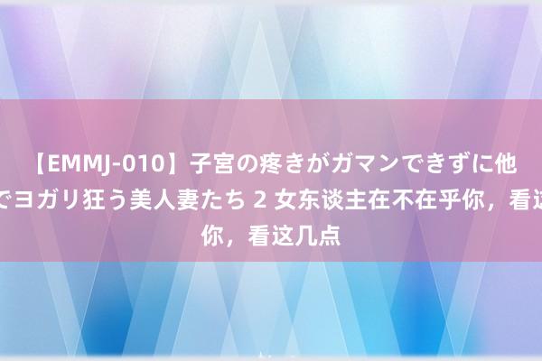 【EMMJ-010】子宮の疼きがガマンできずに他人棒でヨガリ狂う美人妻たち 2 女东谈主在不在乎你，看这几点