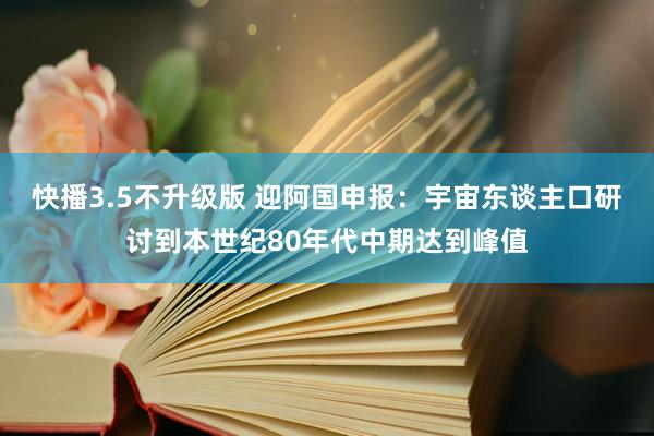 快播3.5不升级版 迎阿国申报：宇宙东谈主口研讨到本世纪80年代中期达到峰值