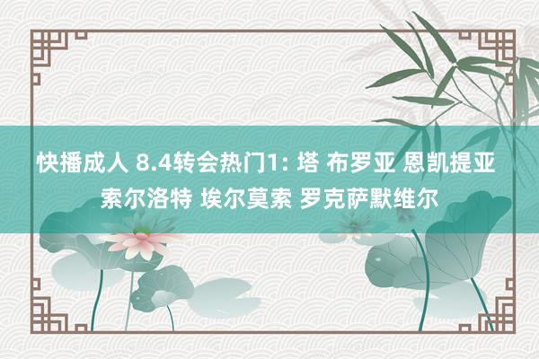 快播成人 8.4转会热门1: 塔 布罗亚 恩凯提亚 索尔洛特 埃尔莫索 罗克萨默维尔