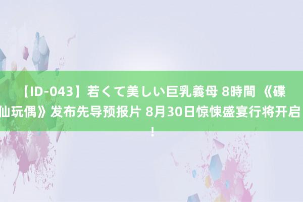 【ID-043】若くて美しい巨乳義母 8時間 《碟仙玩偶》发布先导预报片 8月30日惊悚盛宴行将开启！