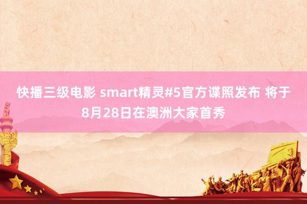 快播三级电影 smart精灵#5官方谍照发布 将于8月28日在澳洲大家首秀