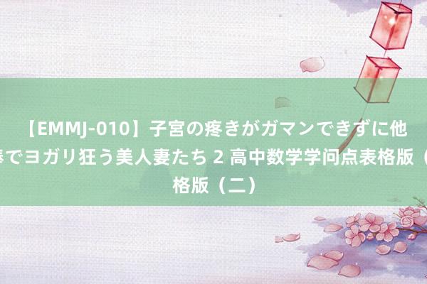 【EMMJ-010】子宮の疼きがガマンできずに他人棒でヨガリ狂う美人妻たち 2 高中数学学问点表格版（二）