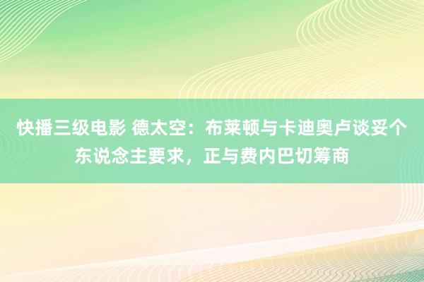 快播三级电影 德太空：布莱顿与卡迪奥卢谈妥个东说念主要求，正与费内巴切筹商