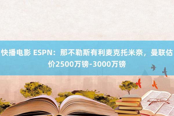 快播电影 ESPN：那不勒斯有利麦克托米奈，曼联估价2500万镑-3000万镑