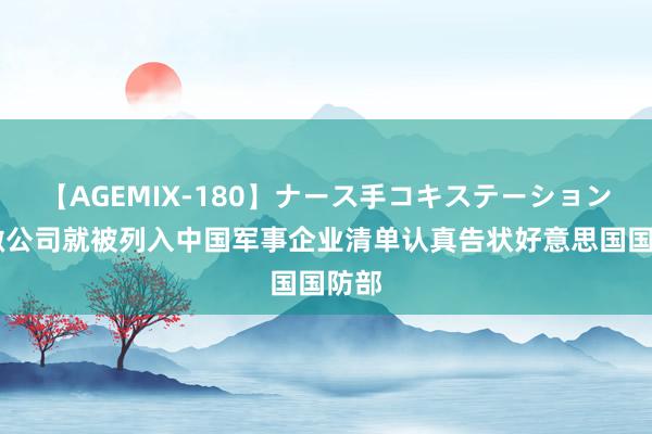 【AGEMIX-180】ナース手コキステーション 中微公司就被列入中国军事企业清单认真告状好意思国国防部