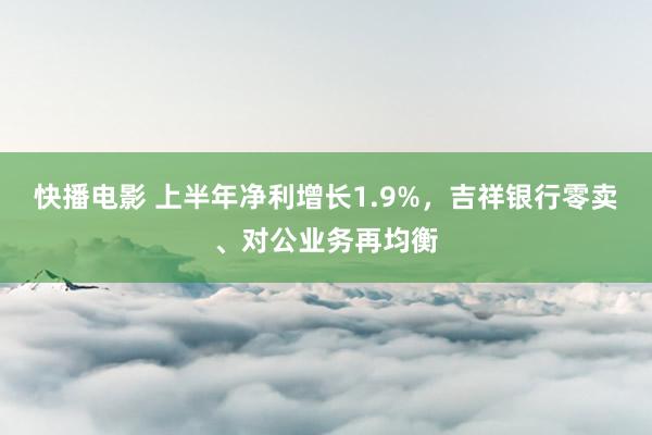 快播电影 上半年净利增长1.9%，吉祥银行零卖、对公业务再均衡