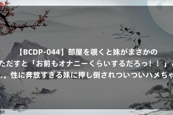 【BCDP-044】部屋を覗くと妹がまさかのアナルオナニー。問いただすと「お前もオナニーくらいするだろっ！！」と逆に襲われたボク…。性に奔放すぎる妹に押し倒されついついハメちゃった近親性交12編 女子迪士尼上茅厕超时崩溃大哭，“茅厕卡”能否立异？网友冷漠加多女卫生间数目额外必要