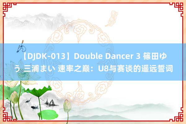 【DJDK-013】Double Dancer 3 篠田ゆう 三浦まい 速率之巅：U8与赛谈的遥远誓词