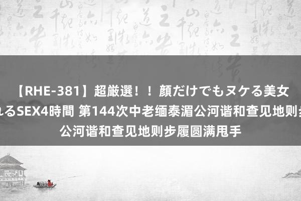 【RHE-381】超厳選！！顔だけでもヌケる美女の巨乳が揺れるSEX4時間 第144次中老缅泰湄公河谐和查见地则步履圆满甩手