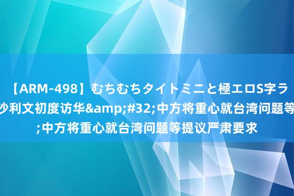 【ARM-498】むちむちタイトミニと極エロS字ライン 2 AIKA 沙利文初度访华&#32;中方将重心就台湾问题等提议严肃要求