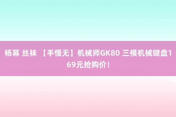 杨幂 丝袜 【手慢无】机械师GK80 三模机械键盘169元抢购价！