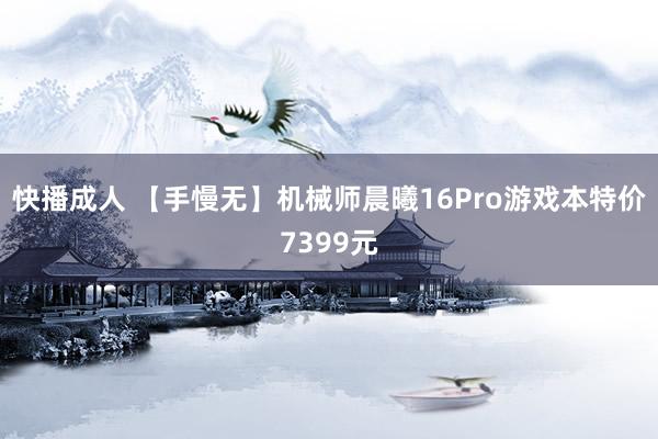 快播成人 【手慢无】机械师晨曦16Pro游戏本特价7399元