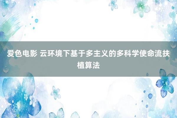 爱色电影 云环境下基于多主义的多科学使命流扶植算法